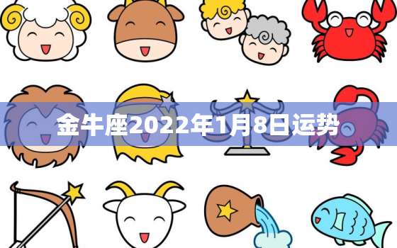 金牛座2022年1月8日运势，金牛座今日运势超准