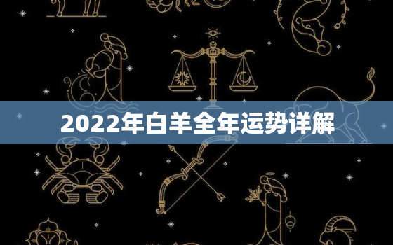 2022年白羊全年运势详解，2022年白羊座太惨了