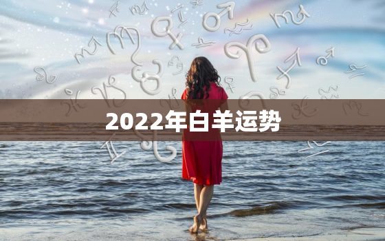 2022年白羊运势，2022年运势好到爆的星座