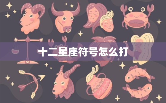 十二星座符号怎么打，星座符号怎么打出来