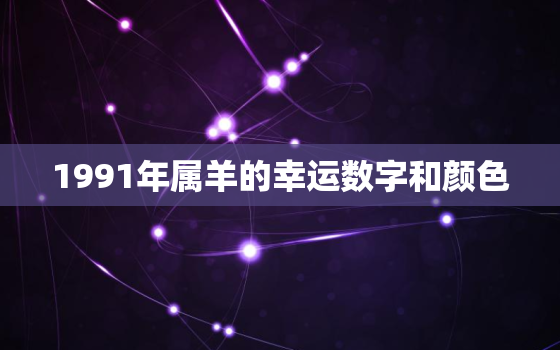 1991年属羊的幸运数字和颜色，1991年属羊大忌颜色