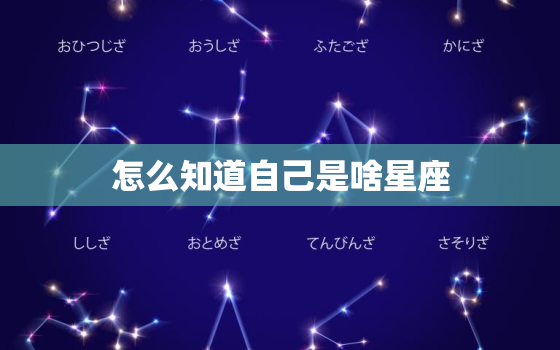 怎么知道自己是啥星座，查一下自己是什么星座