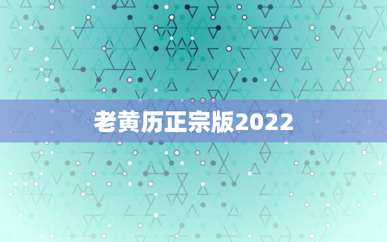 老黄历正宗版2022，2022年历书什么时候出