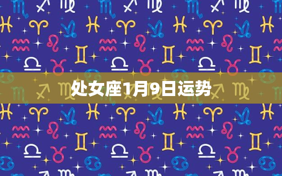 处女座1月9日运势，2022 年1月9日双鱼座运势