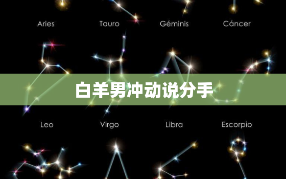 白羊男冲动说分手，跟白羊男说分手没回应