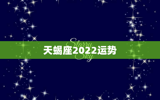 天蝎座2022运势，天蝎座2022 年每月运势