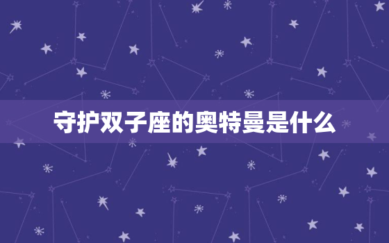 守护双子座的奥特曼是什么，金牛座是什么奥特曼