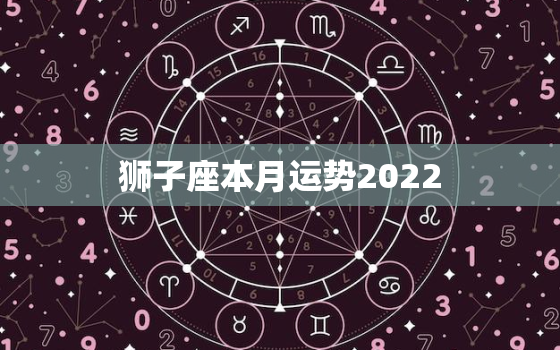 狮子座本月运势2022，狮子座本月运势查询