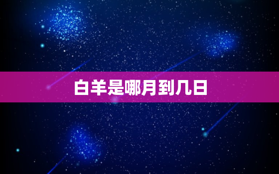 白羊是哪月到几日，白羊座足几月几日