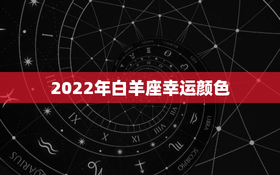 2022年白羊座幸运颜色，2022白羊座未来三年运势