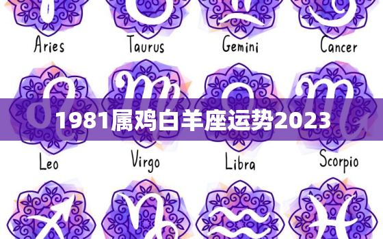 1981属鸡白羊座运势2023，白羊座未来5年运势