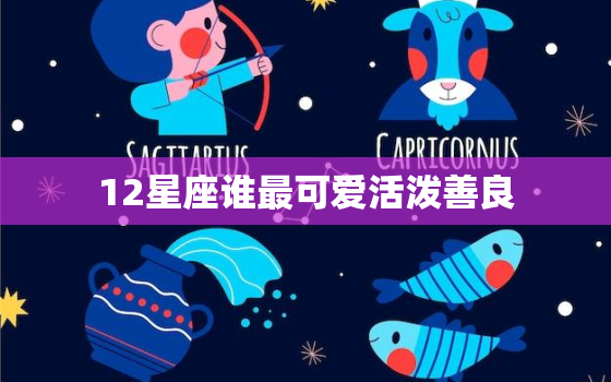 12星座谁最可爱活泼善良，最温柔的星座