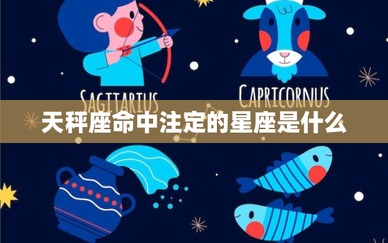 天秤座命中注定的星座是什么，狮子座下一个星座是什么