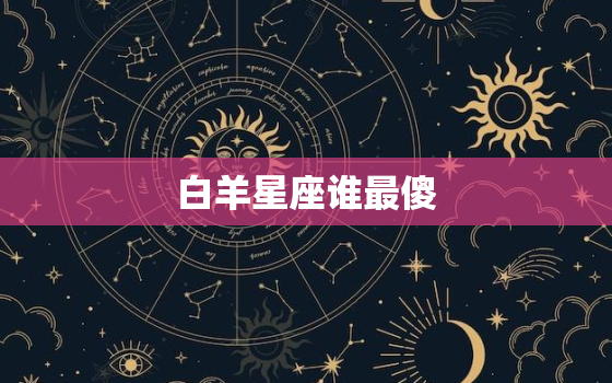 白羊星座谁最傻，十二星座谁是学霸