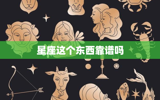 星座这个东西靠谱吗，星座这个东西可信