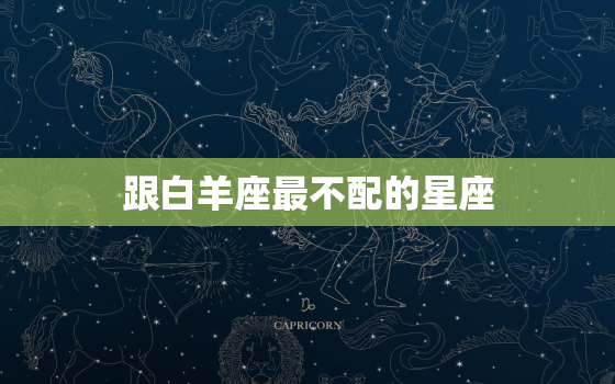 跟白羊座最不配的星座，白羊座后面是什么星座