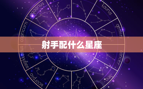 射手配什么星座，射手和什么座最配对排行