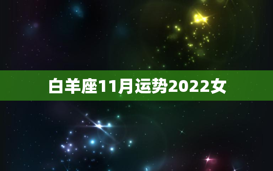 白羊座11月运势2022女，白羊座2023