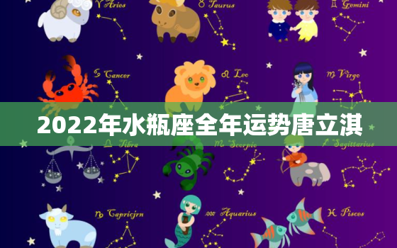 2022年水瓶座全年运势唐立淇，水瓶座近期感情运势