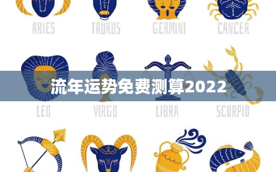 流年运势免费测算2022，八字运势免费流年运势