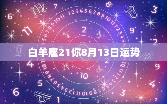 白羊座21你8月13日运势，白羊座未来五年事业运