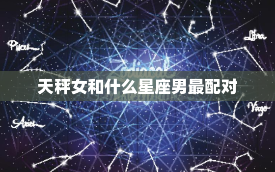 天秤女和什么星座男最配对，金牛男和什么星座女最配