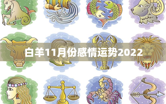 白羊11月份感情运势2022，白羊座2022年事业运