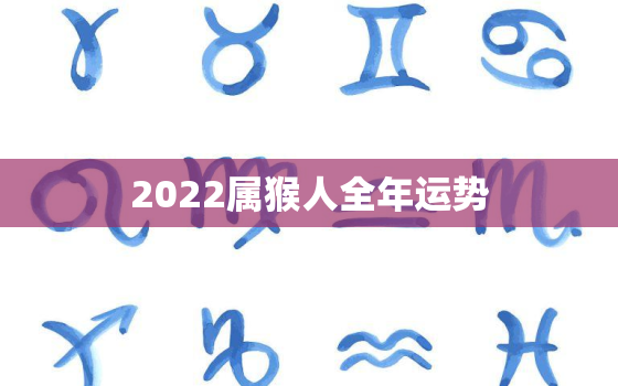 2022属猴人全年运势，2022年猴子全年运势