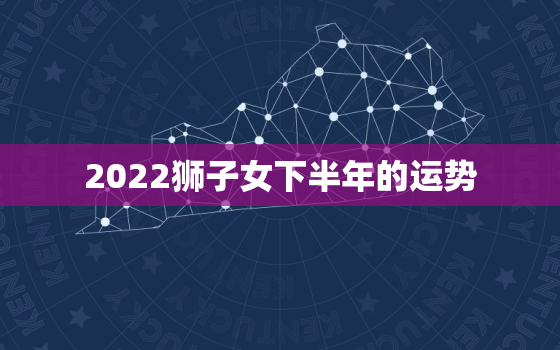 2022狮子女下半年的运势，狮子座2022 年运势