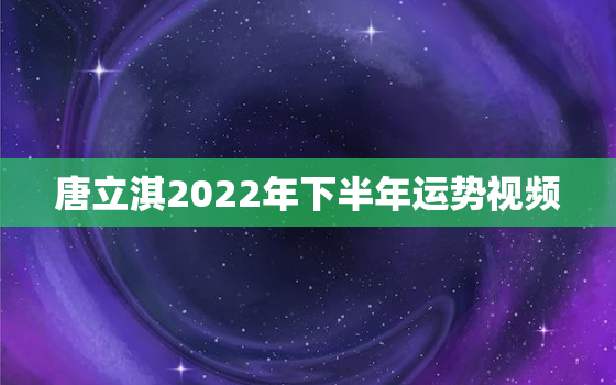 唐立淇2022年下半年运势视频，唐立淇2022 天蝎座运势