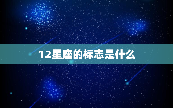 12星座的标志是什么，十二星座图腾和标志