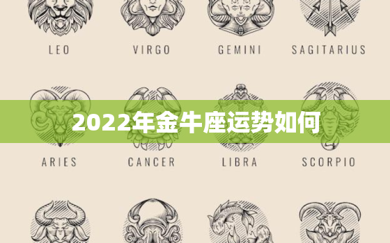 2022年金牛座运势如何，2022年金牛座全年运势