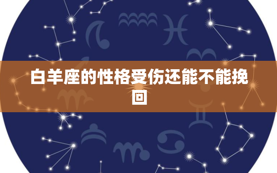 白羊座的性格受伤还能不能挽回，白羊男回头找你的前兆