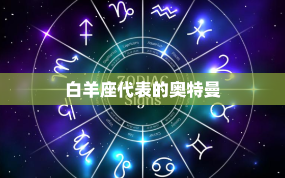 白羊座代表的奥特曼，白羊座是什么怪兽