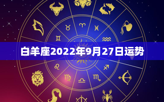 白羊座2022年9月27日运势，白羊座2022 年9月30日运势