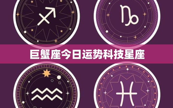 巨蟹座今日运势科技星座 ，今日紫微 运势查询