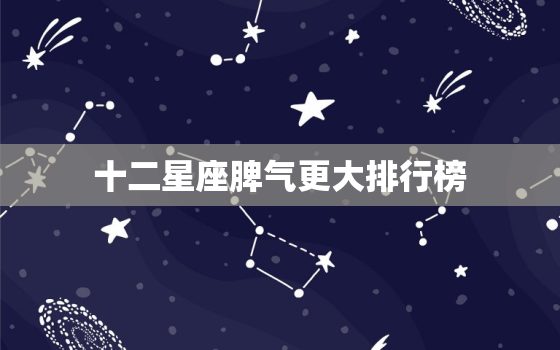 十二星座脾气更大排行榜，十二星座黑化后排名榜