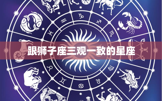 跟狮子座三观一致的星座，狮子座男的特点