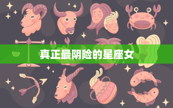 真正最阴险的星座女，最阴险的星座