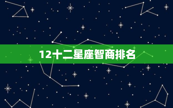 12十二星座智商排名，十二星座数学成绩排名