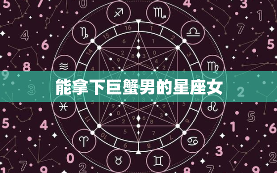 能拿下巨蟹男的星座女，怎么拿下巨蟹男