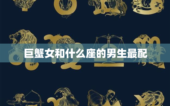 巨蟹女和什么座的男生最配，被巨蟹座吃定的3个星座