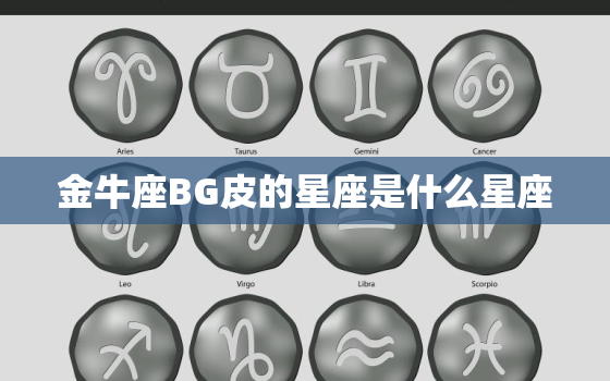 金牛座BG皮的星座是什么星座，天蝎座最怕的星座