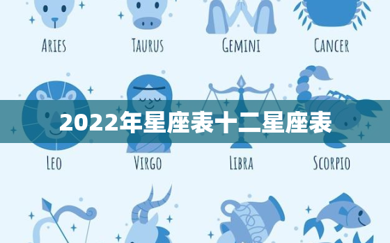 2022年星座表十二星座表，唐立淇2022年星座运势