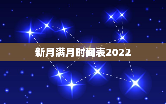 新月满月时间表2022，2022 新月满月日历