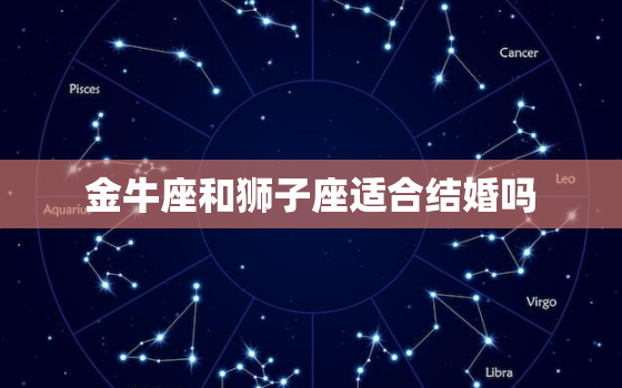 金牛座和狮子座适合结婚吗，唯一可以虐金牛的星座