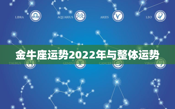 金牛座运势2022年与整体运势，金牛座2022年感情运势