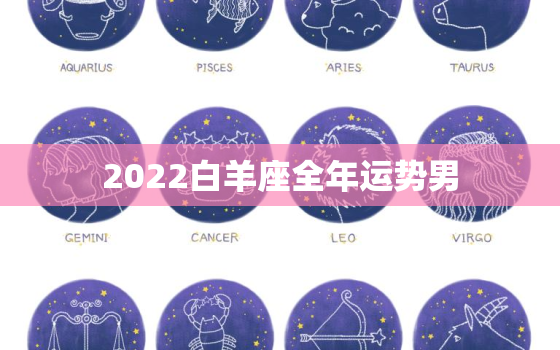 2022白羊座全年运势男，白羊座下周运势早知道