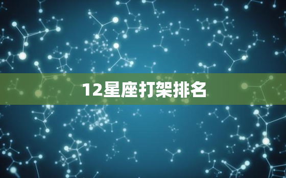 12星座打架排名，十二星座天才排名