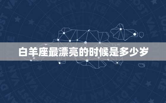 白羊座最漂亮的时候是多少岁，白羊座长大干什么工作